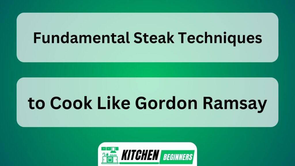 Fundamental Steak Techniques to Cook Like Gordon Ramsay