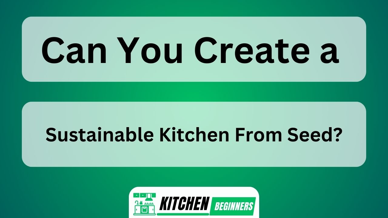 Can You Create a Sustainable Kitchen From Seed