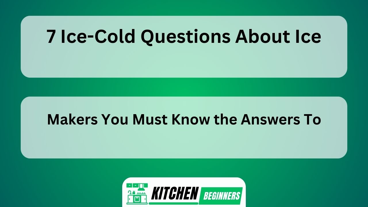 7 Ice-Cold Questions About Ice Makers You Must Know the Answers To